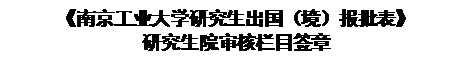 文本框: 《南京工业大学研究生出国（境）报批表》研究生院审核栏目签章